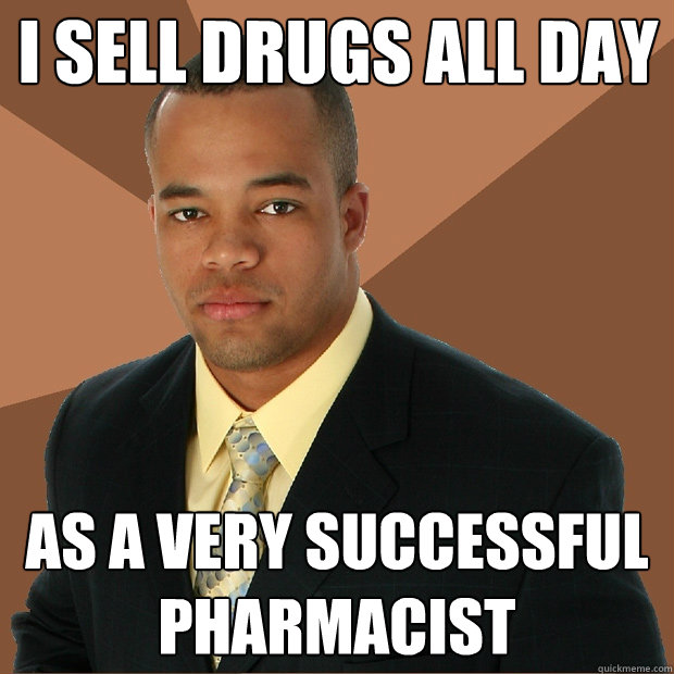 I sell drugs all day AS a very successful pharmacist  Successful Black Man