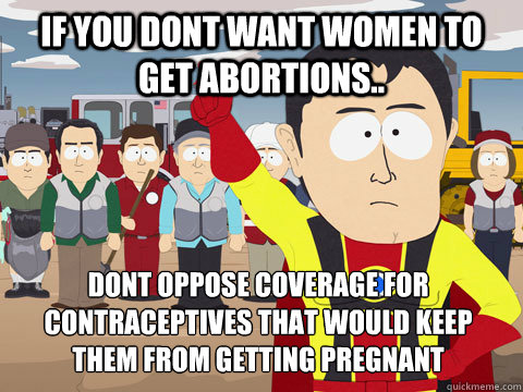 if you dont want women to get abortions.. dont oppose coverage for contraceptives that would keep them from getting pregnant - if you dont want women to get abortions.. dont oppose coverage for contraceptives that would keep them from getting pregnant  Captain Hindsight