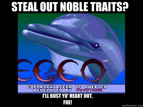 Steal out noble traits? I'll bust yo' heart out, foe!  