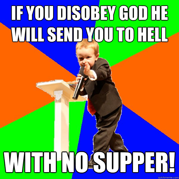 if you disobey god he will send you to hell with no supper! - if you disobey god he will send you to hell with no supper!  4-year-old Evangelist