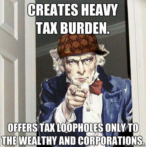 Creates heavy
tax burden. Offers tax loopholes only to the wealthy and corporations.  Scumbag Uncle Sam