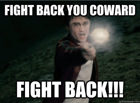 FIGHT BACK YOU COWARD FIGHT BACK!!! - FIGHT BACK YOU COWARD FIGHT BACK!!!  FIGHT BACK