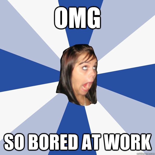 OMG SO BORED AT WORK  Annoying Facebook Girl