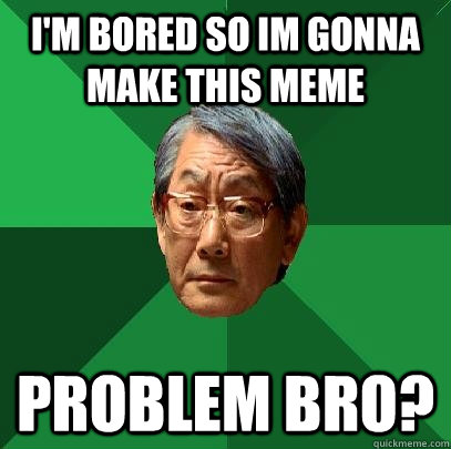 I'm bored so im gonna make this meme Problem bro?  High Expectations Asian Father