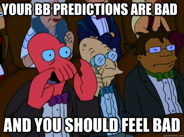 your BB Predictions are bad And you should feel bad  And you should feel bad