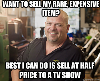Want to sell my rare, expensive item? Best I can do is sell at half price to a TV show - Want to sell my rare, expensive item? Best I can do is sell at half price to a TV show  Pawn Stars
