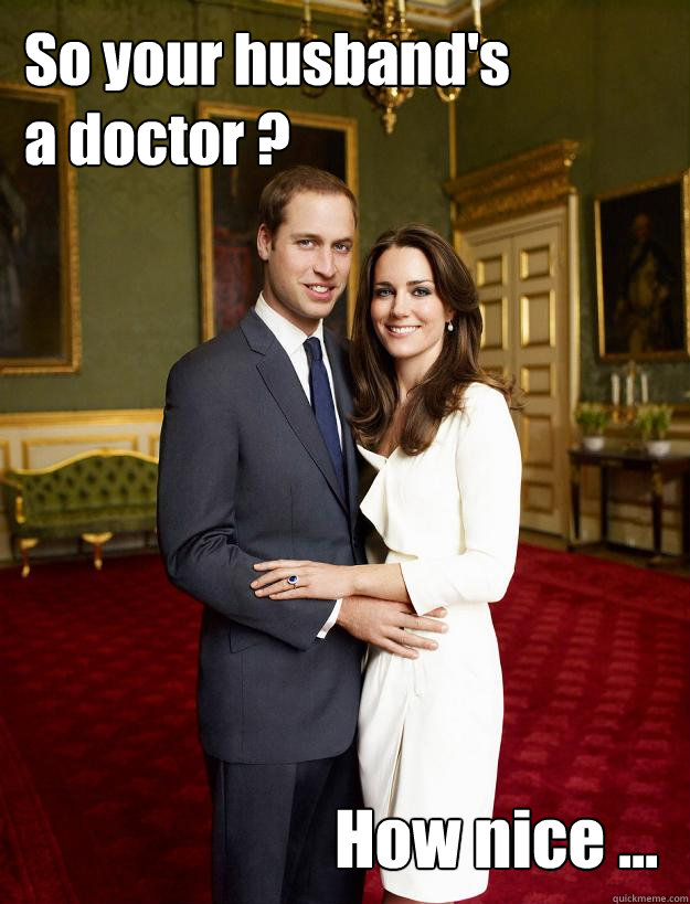 So your husband's
a doctor ? How nice ... - So your husband's
a doctor ? How nice ...  Kate Middleton