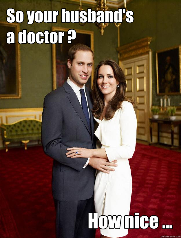 So your husband's
a doctor ? How nice ...  Kate Middleton