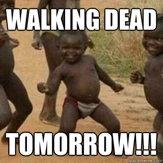 Walking Dead  tomorrow!!!  Its friday niggas