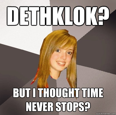 Dethklok? but i thought time never stops?  Musically Oblivious 8th Grader