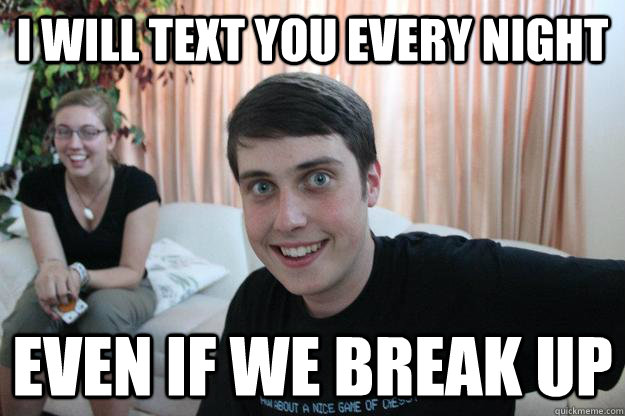 i will text you every night even if we break up  Overly Attached Boyfriend