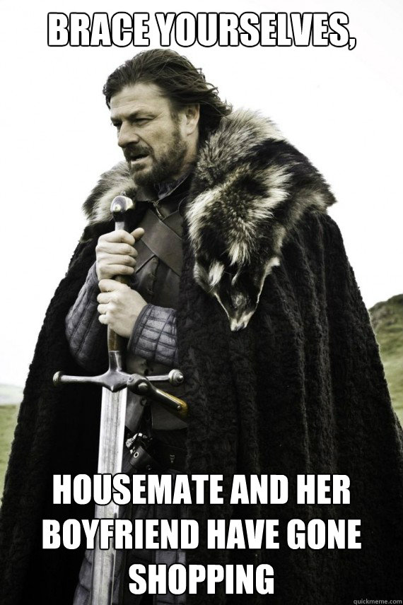 Brace yourselves, Housemate and her boyfriend have gone shopping  Brace yourself