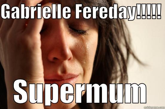 GABRIELLE FEREDAY!!!!!  SUPERMUM First World Problems
