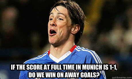 If the score at full time in Munich is 1-1, do we win on away goals?  chelsea torres funny
