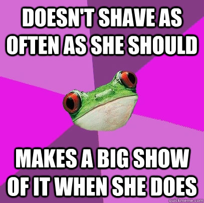 Doesn't shave as often as she should Makes a big show of it when she does - Doesn't shave as often as she should Makes a big show of it when she does  Foul Bachelorette Frog