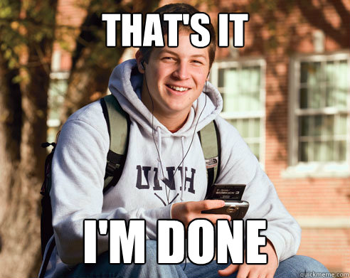 That's it i'm done  College Freshman