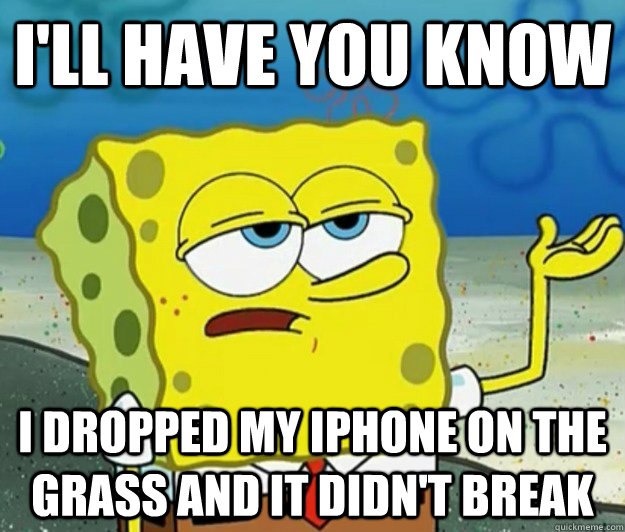I'll have you know I dropped my iphone on the grass and it didn't break  Tough Spongebob