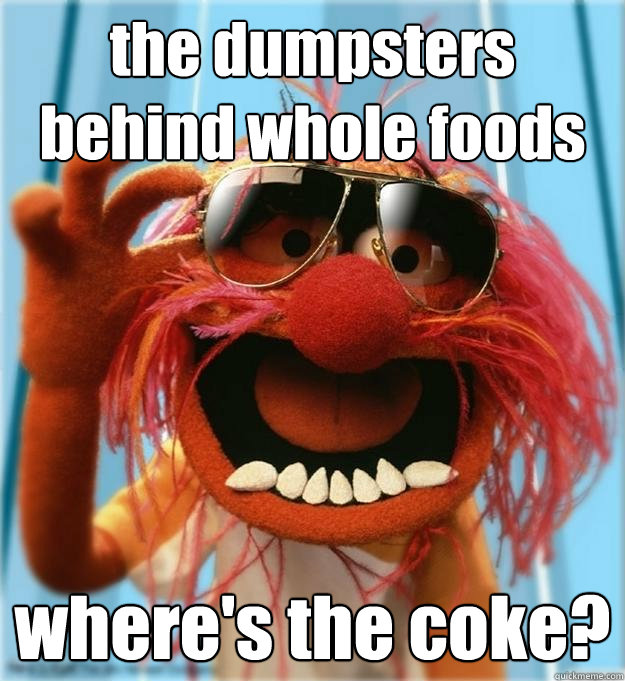 the dumpsters behind whole foods where's the coke?  Advice Animal