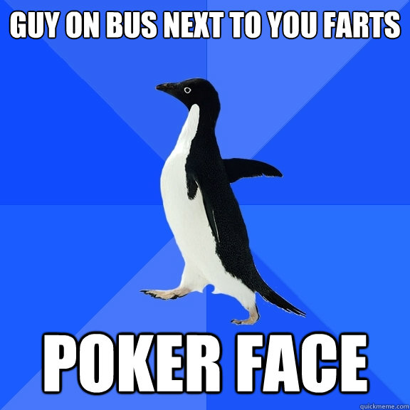 Guy on bus next to you farts Poker Face  Socially Awkward Penguin