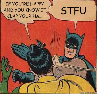 IF YOU'RE HAPPY AND YOU KNOW IT CLAP YOUR HA... STFU  Batman Slapping Robin