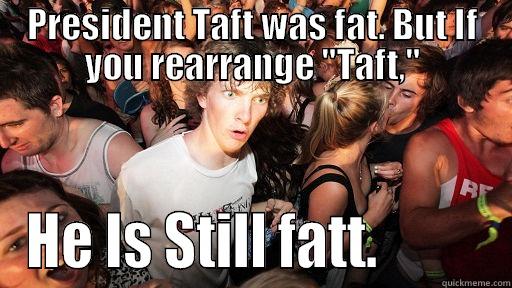 PRESIDENT TAFT WAS FAT. BUT IF YOU REARRANGE 