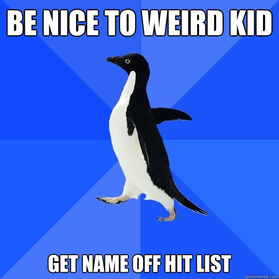 BE NICE TO WEIRD KID GET NAME OFF HIT LIST  Socially Awkward Penguin