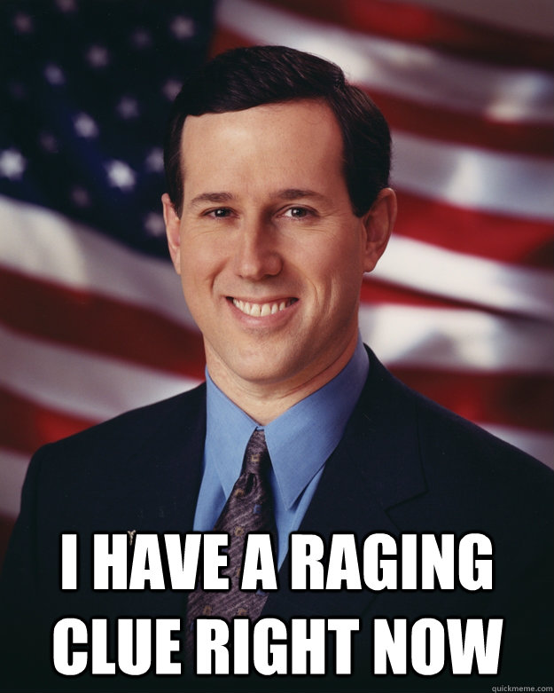  I have a raging clue right now  Rick Santorum