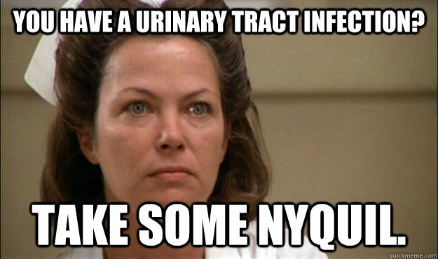 You have a urinary tract infection? take some nyquil.  Unhelpful School Nurse