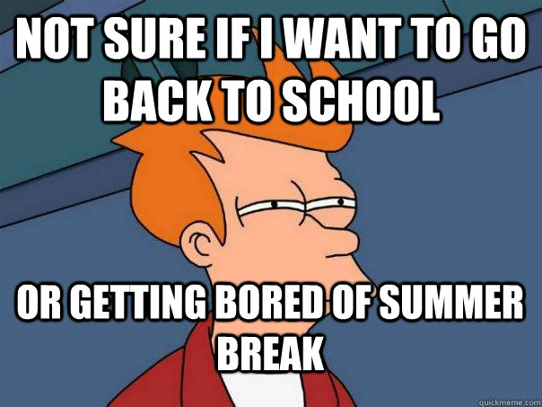 not sure if i want to go back to school or getting bored of summer break  Futurama Fry