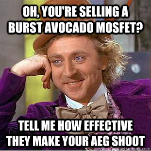 Oh, you're selling a Burst Avocado mosfet? Tell me how effective they make your AEG shoot  Condescending Wonka