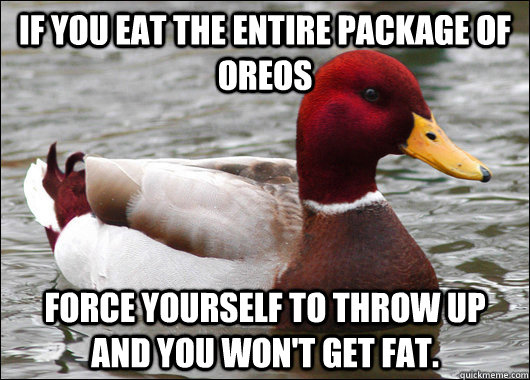 If you eat the entire package of oreos force yourself to throw up and you won't get fat.  Malicious Advice Mallard