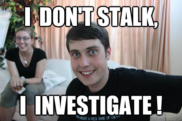i  don't stalk, i  investigate !  Overly Attached Boyfriend