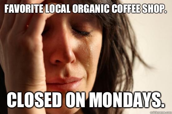 Favorite local organic coffee shop.  Closed on mondays.  - Favorite local organic coffee shop.  Closed on mondays.   First World Problems