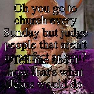 OH YOU GO TO CHURCH EVERY SUNDAY BUT JUDGE PEOPLE THAT AREN'T AS PERFECT AS YOU? TELL ME ABOUT HOW THAT'S WHAT JESUS WOULD DO Condescending Wonka