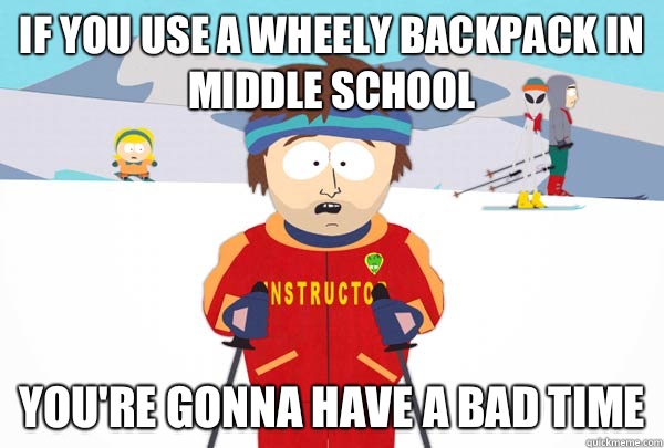 If you use a wheely backpack in middle school You're gonna have a bad time  Super Cool Ski Instructor