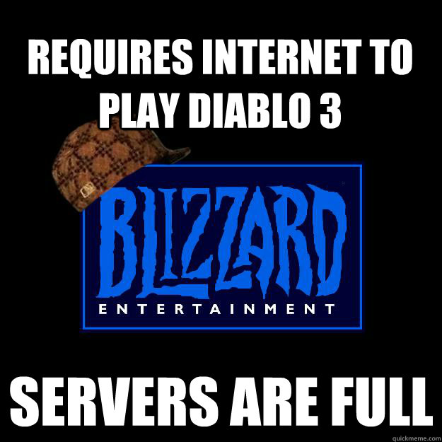 Requires Internet to play Diablo 3 Servers are full - Requires Internet to play Diablo 3 Servers are full  Scumbag blizzard