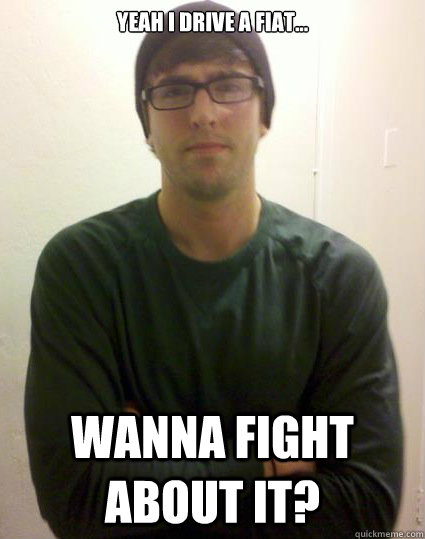 Yeah i drive a fiat... Wanna fight about it? - Yeah i drive a fiat... Wanna fight about it?  Badass Brad