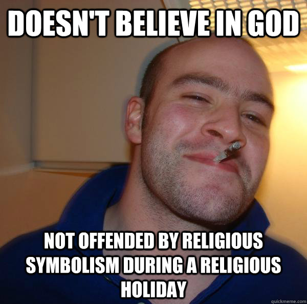 Doesn't believe in God Not offended by religious symbolism during a religious holiday - Doesn't believe in God Not offended by religious symbolism during a religious holiday  Misc