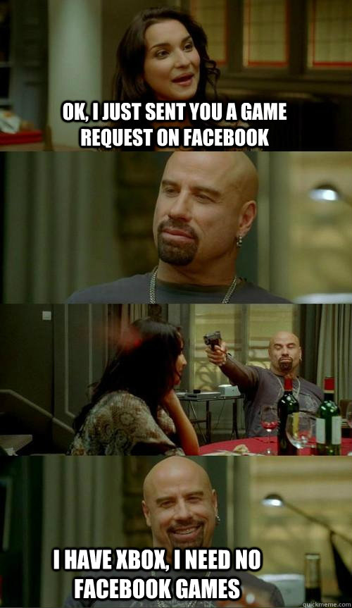 Ok, I just sent you a game request on facebook I have xbox, I need no facebook games  Skinhead John