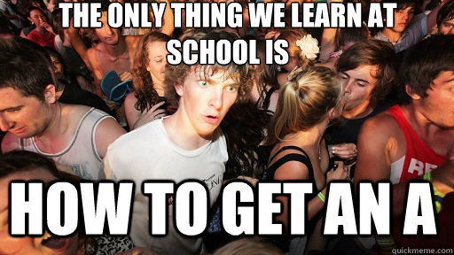 The only thing we learn at school is How to get an a  Sudden Clarity Clarence