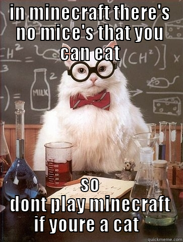 in minecraft - IN MINECRAFT THERE'S NO MICE'S THAT YOU CAN EAT SO DONT PLAY MINECRAFT IF YOURE A CAT   Chemistry Cat