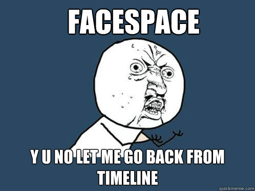 Facespace y u no let me go back from timeline  Y U No