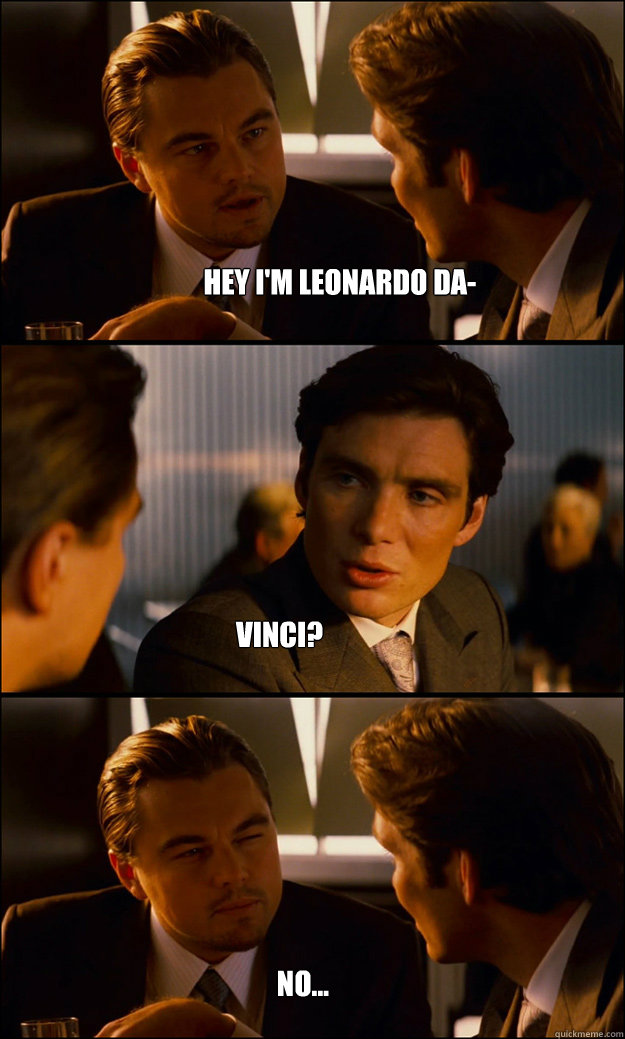 Hey I'm leonardo da- vinci? no...  Inception