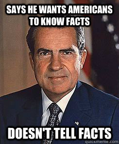 Says he wants americans to know facts doesn't tell facts - Says he wants americans to know facts doesn't tell facts  Scumbag Nixon