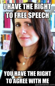 I have the right to free speech you have the right to agree with me  