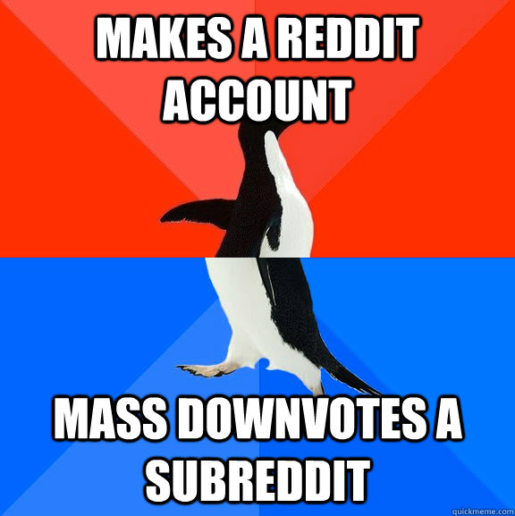 Makes a reddit account mass downvotes a subreddit  Socially Awesome Awkward Penguin