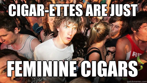 CIGAR-ETTES ARE JUST
 FEMININE CIGARS - CIGAR-ETTES ARE JUST
 FEMININE CIGARS  Sudden Clarity Clarence