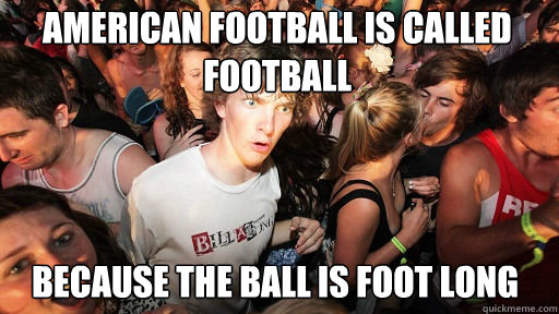AMERICAN FOOTBALL is CALLED FOOTBALL BECAUSE THE BALL IS FOOT LONG  Sudden Clarity Clarence