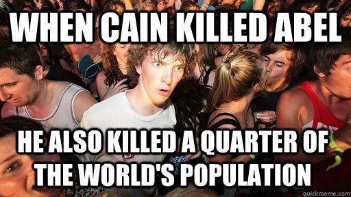 When cain killed abel he also killed a quarter of the world's population - When cain killed abel he also killed a quarter of the world's population  Sudden Clarity Clarence