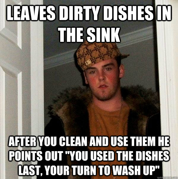 Leaves dirty dishes in the sink after you clean and use them he points out 